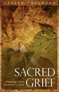 Title: Sacred Grief: Exploring a New Dimension to Grief, Author: Leslee Tessmann