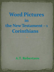 Title: Word Pictures in the New Testament - 1 Corinthians, Author: A.T. Robertson