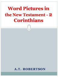 Title: Word Pictures in the New Testament - 2 Corinthians, Author: A. T. Robertson