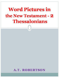 Title: Word Pictures in the New Testament - 2 Thessalonians, Author: A.T. Robertson