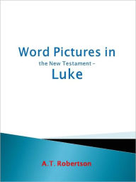 Title: Word Pictures in the New Testament Luke, Author: A. T. Robertson