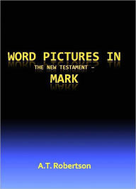 Title: Word Pictures in the New Testament Mark, Author: A. T. Robertson