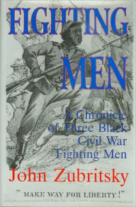 Title: FIGHTING MEN—A Chronicle of Three Black Civil War Fighting Men,, Author: John Zubritsky