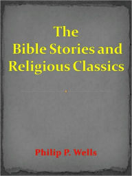 Title: Bible Stories and Religious Classics, Author: Philip P. Wells