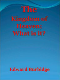 Title: The Kingdom of Heaven; What is it?, Author: Edward Burbidge