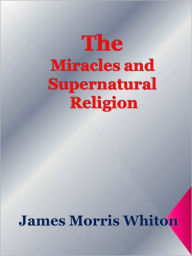 Title: Miracles and Supernatural Religion, Author: James Morris Whiton