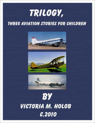 Title: TRILOGY,Three Airplane Stories For Children, Author: Victoria M. Holob