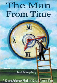 Title: The Man From Time: A Short Science Fiction Novel About Time, Author: Frank Belknap Long