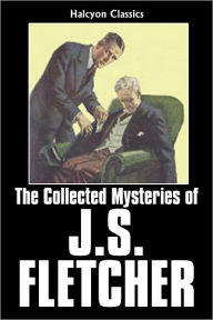 Title: The Collected Mysteries of J. S. Fletcher: 15 Mysteries, Author: J. S. Fletcher