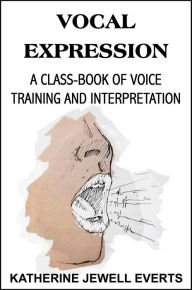 Title: Vocal Expression, A Class-Book of Voice Training and Interpretation, Author: KATHERINE JEWELL EVERTS