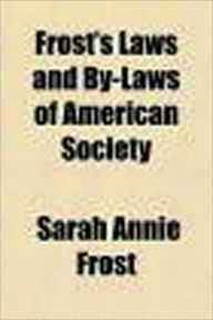 Title: Frost's Laws and By-Laws of American Society, Author: Sarah Annie Frost