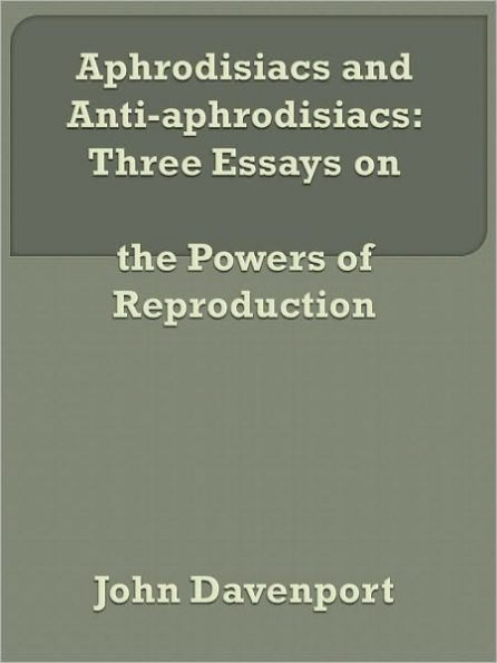 Aphrodisiacs and Anti-aphrodisiacs: Three Essays on the Powers of Reproduction