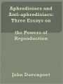 Aphrodisiacs and Anti-aphrodisiacs: Three Essays on the Powers of Reproduction