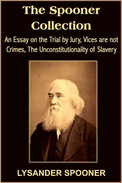 The Spooner Collection: An Essay on the Trial by Jury, Vices are not Crimes, The Unconstitutionality of Slavery