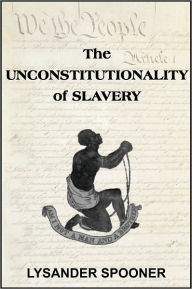 Title: The Unconstitutionality of Slavery, Author: LYSANDER SPOONER