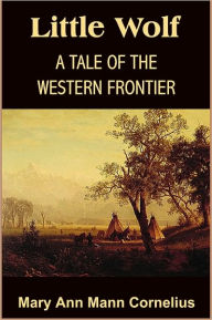 Title: Little Wolf, a Tale of the Western Frontier, Author: M. A. CORNELIUS