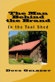 Title: The Man Behind The Brand - In the Tool Shed, Author: Doug Gelbert