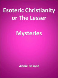 Title: Esoteric Christianity or The Lesser Mysteries, Author: Annie Besant