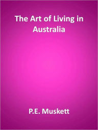 Title: The Art of Living in Australia, Author: P.E. Muskett