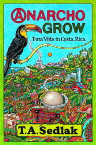Title: Anarcho Grow: Pura Vida in Costa Rica, Author: T. A. Sedlak
