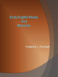 Title: Early English Meals and Manners, Author: Frederick J. Furnivall