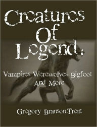 Title: Creatures of Legend: Vampires, Werwolves, Bigfoot and More, Author: Gregory Branson-trent