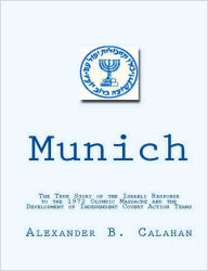Title: Munich: The True Story of the Israeli Response to the 1972 Munich Olympic Massacre and the Development of Independent Covert Action Teams, Author: Alexander Calahan