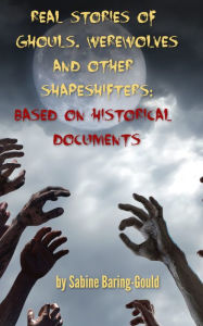 Title: Real Stories of Ghouls, Werewolves and Other Shapeshifters: Based On Historical Documents, Author: Sabine Baring-gould