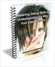 Title: Mastering Dating Skills by Understanding the Way Your Date Behaves, Author: J.C.  Brown