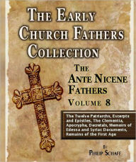 Title: Early Church Fathers - Ante Nicene Fathers Volume 8-The Twelve Patriarchs, Excerpts and Epistles, The Clementia, Apocrypha, Decretals, Memoirs of Edessa and Syriac Documents, Remains of the First Age, Author: Philip Schaff