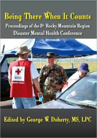 Title: Being There When It Counts: The Proceedings of the 8th Rocky Mountain Region Disaster Mental Health Conference, Author: George Doherty