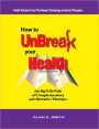 How to UnBreak Your Health: Your Map to the World of Complementary and Alternative Therapies, 2nd Edition