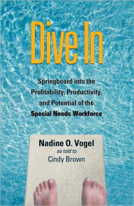 Title: Dive In: Springboard into the Profitability, Productivity and Potential of the Special Needs Workforce, Author: Nadine Vogel