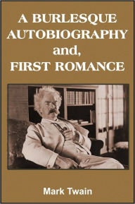 Title: A Burlesque Autobiography and, First Romance, Author: Mark Twain