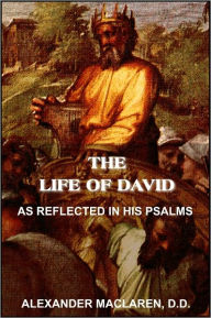 Title: The Life of David, As Reflected in His Psalms, Author: ALEXANDER MACLAREN