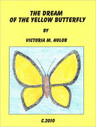 Title: THE DREAM OF THE YELLOW BUTTERFLY, A Tale of Destiny, Author: Victoria M. Holob