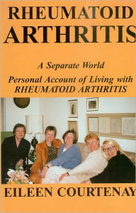 Title: Rheumatoid Arthritis—A Separate World, Personal Account of Living with Rheumatoid Arthritis, Author: Eileen Courtenay Courtenay