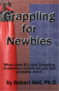 Title: Grappling for Newbies: What every new BJJ and Submission Grappler should know!, Author: Bakari Akil II