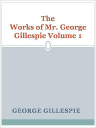 Title: The Works of Mr. George Gillespie Volume 1, Author: George Gillespie