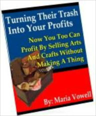 Title: Turning Their Trash Into Your Profits, Author: Maria Vowell