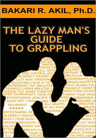 Title: The Lazy Man's Guide to Grappling, Author: Bakari Akil II