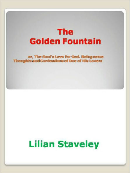 The Golden Fountain or, The Soul's Love for God. Being some Thoughts and Confessions of One of His Lovers