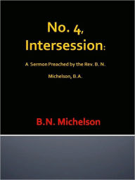 Title: No. 4, Intersession: A Sermon Preached by the Rev. B. N. Michelson, B.A., Author: B.N. Michelson