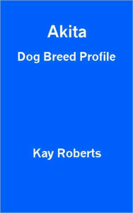 Title: Akita Dog Breed Profile, Author: Kay Roberts