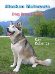 Title: Alaskan Malamute Dog Breed Profile, Author: Kay Roberts