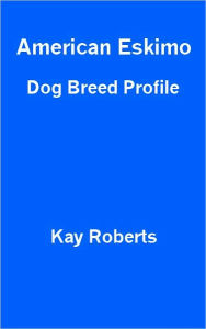 Title: American Eskimo Dog Breed Profile, Author: Kay Roberts