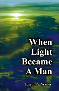 Title: When Light Became A Man, Author: Joseph Wailes