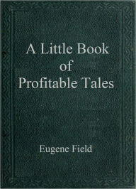 Title: A Little Book of Profitable Tales, Author: Eugene Field