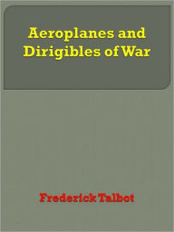 Title: Aeroplanes and Dirigibles of War, Author: Frederick Talbot