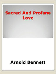 Title: Sacred and Profane Love, Author: Arnold Bennett